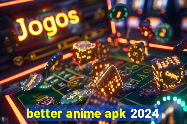 better anime apk 2024